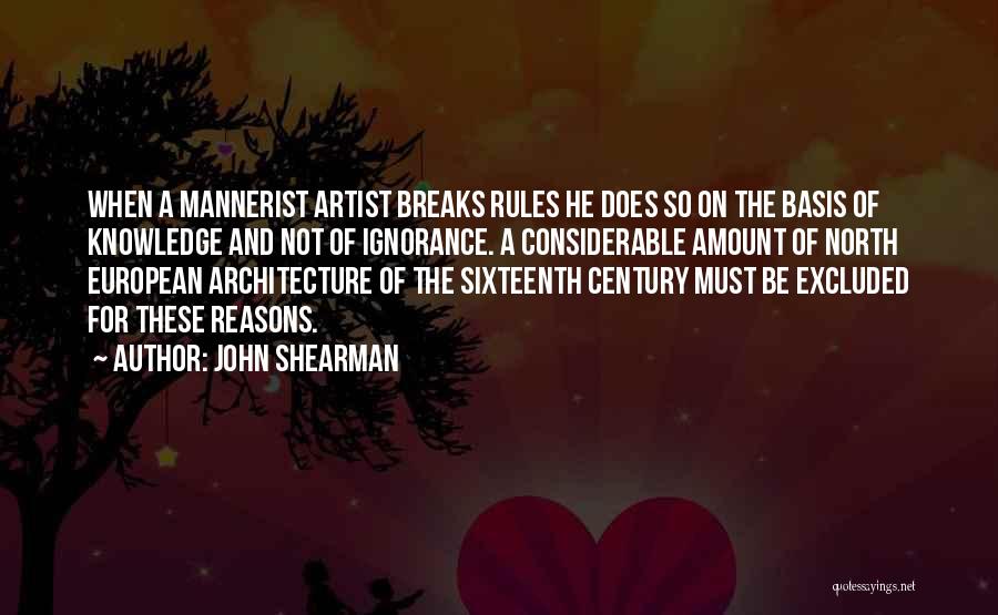 John Shearman Quotes: When A Mannerist Artist Breaks Rules He Does So On The Basis Of Knowledge And Not Of Ignorance. A Considerable