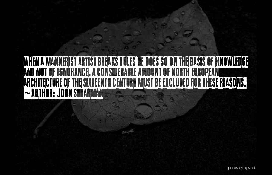 John Shearman Quotes: When A Mannerist Artist Breaks Rules He Does So On The Basis Of Knowledge And Not Of Ignorance. A Considerable