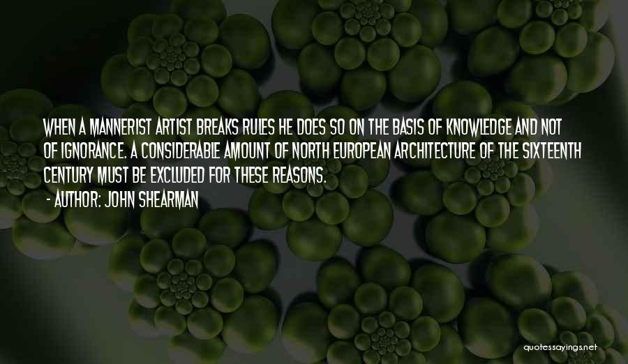 John Shearman Quotes: When A Mannerist Artist Breaks Rules He Does So On The Basis Of Knowledge And Not Of Ignorance. A Considerable