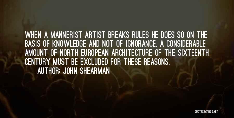 John Shearman Quotes: When A Mannerist Artist Breaks Rules He Does So On The Basis Of Knowledge And Not Of Ignorance. A Considerable