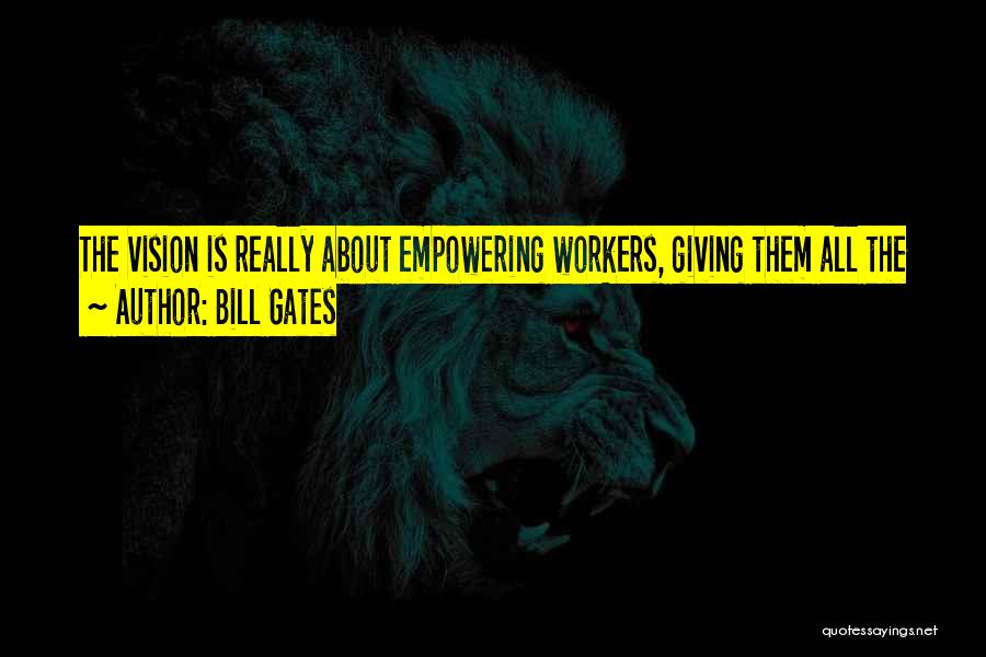Bill Gates Quotes: The Vision Is Really About Empowering Workers, Giving Them All The