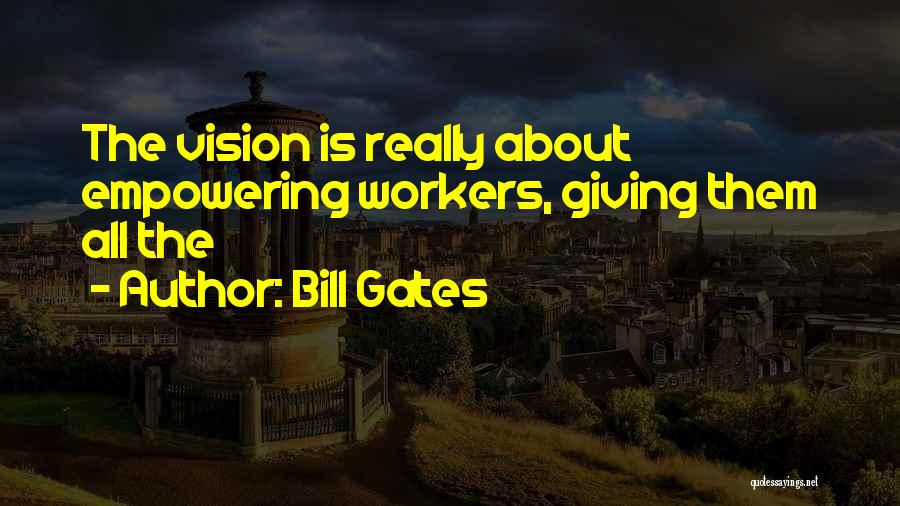Bill Gates Quotes: The Vision Is Really About Empowering Workers, Giving Them All The