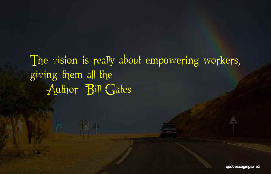 Bill Gates Quotes: The Vision Is Really About Empowering Workers, Giving Them All The