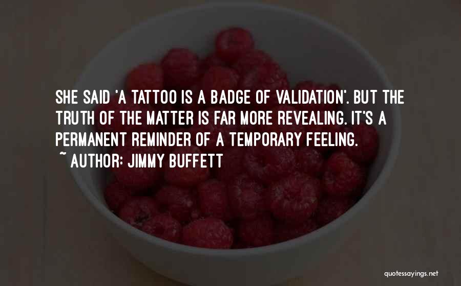 Jimmy Buffett Quotes: She Said 'a Tattoo Is A Badge Of Validation'. But The Truth Of The Matter Is Far More Revealing. It's