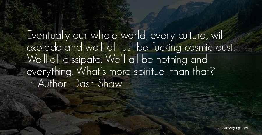 Dash Shaw Quotes: Eventually Our Whole World, Every Culture, Will Explode And We'll All Just Be Fucking Cosmic Dust. We'll All Dissipate. We'll