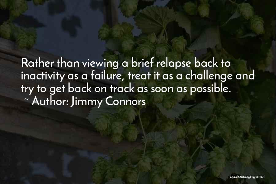 Jimmy Connors Quotes: Rather Than Viewing A Brief Relapse Back To Inactivity As A Failure, Treat It As A Challenge And Try To