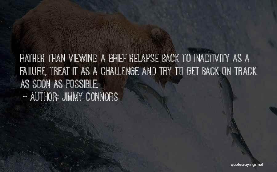 Jimmy Connors Quotes: Rather Than Viewing A Brief Relapse Back To Inactivity As A Failure, Treat It As A Challenge And Try To