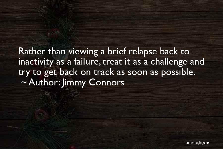 Jimmy Connors Quotes: Rather Than Viewing A Brief Relapse Back To Inactivity As A Failure, Treat It As A Challenge And Try To