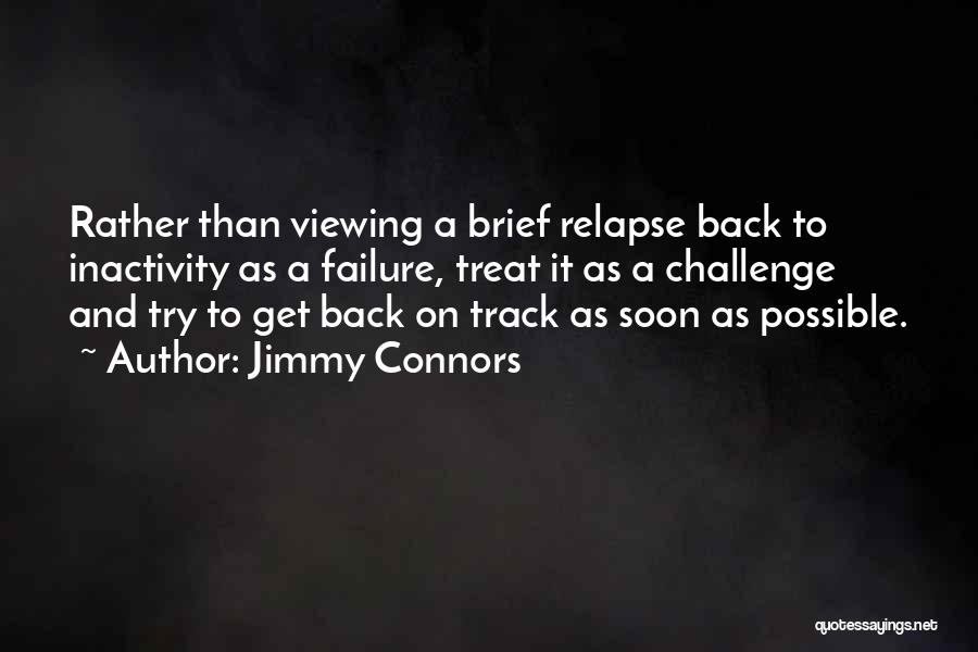 Jimmy Connors Quotes: Rather Than Viewing A Brief Relapse Back To Inactivity As A Failure, Treat It As A Challenge And Try To