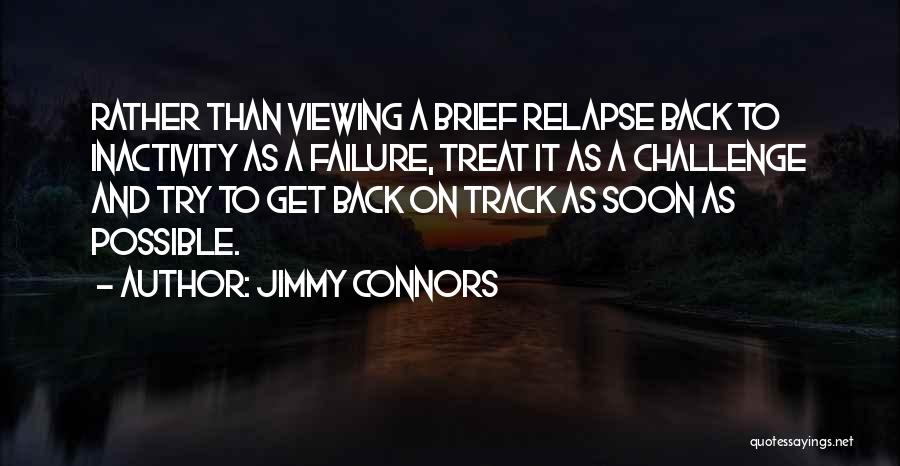 Jimmy Connors Quotes: Rather Than Viewing A Brief Relapse Back To Inactivity As A Failure, Treat It As A Challenge And Try To