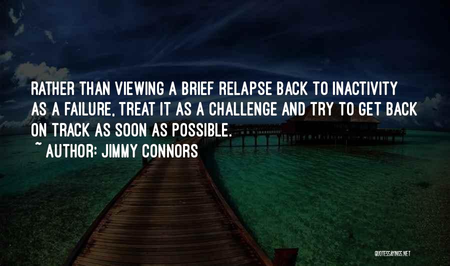 Jimmy Connors Quotes: Rather Than Viewing A Brief Relapse Back To Inactivity As A Failure, Treat It As A Challenge And Try To