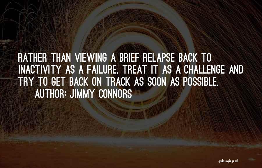 Jimmy Connors Quotes: Rather Than Viewing A Brief Relapse Back To Inactivity As A Failure, Treat It As A Challenge And Try To