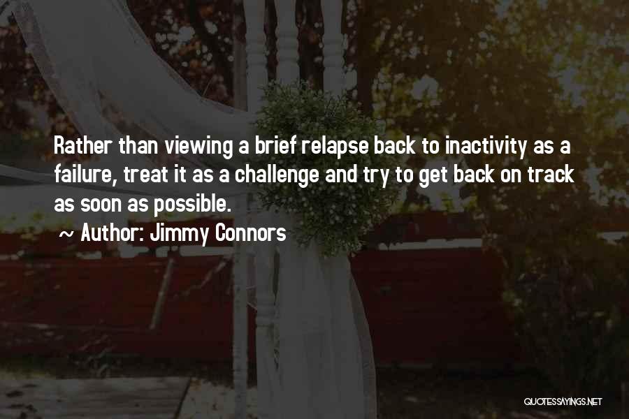 Jimmy Connors Quotes: Rather Than Viewing A Brief Relapse Back To Inactivity As A Failure, Treat It As A Challenge And Try To