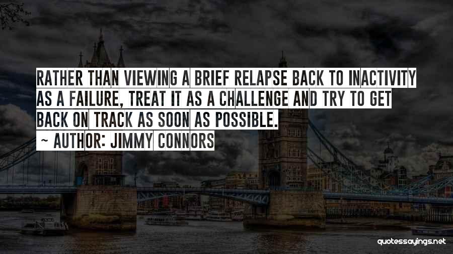 Jimmy Connors Quotes: Rather Than Viewing A Brief Relapse Back To Inactivity As A Failure, Treat It As A Challenge And Try To