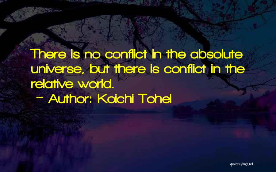 Koichi Tohei Quotes: There Is No Conflict In The Absolute Universe, But There Is Conflict In The Relative World.