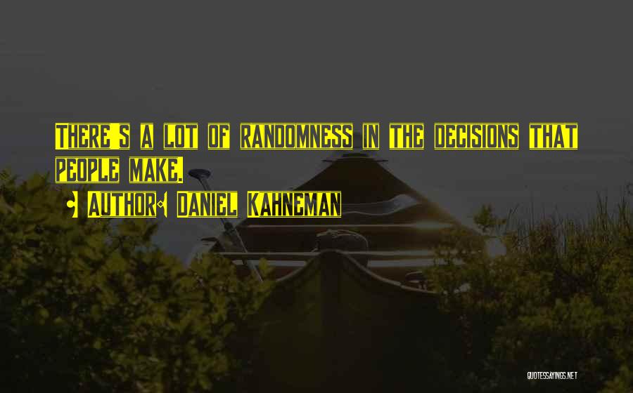 Daniel Kahneman Quotes: There's A Lot Of Randomness In The Decisions That People Make.