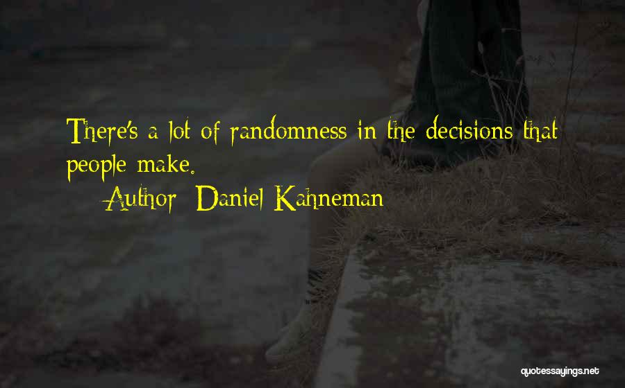 Daniel Kahneman Quotes: There's A Lot Of Randomness In The Decisions That People Make.