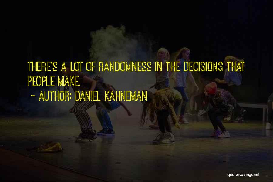 Daniel Kahneman Quotes: There's A Lot Of Randomness In The Decisions That People Make.