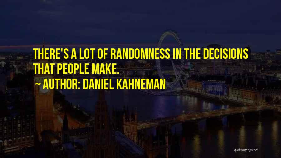Daniel Kahneman Quotes: There's A Lot Of Randomness In The Decisions That People Make.