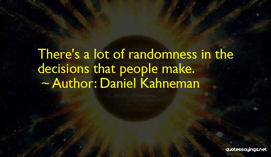 Daniel Kahneman Quotes: There's A Lot Of Randomness In The Decisions That People Make.