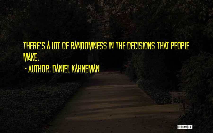Daniel Kahneman Quotes: There's A Lot Of Randomness In The Decisions That People Make.