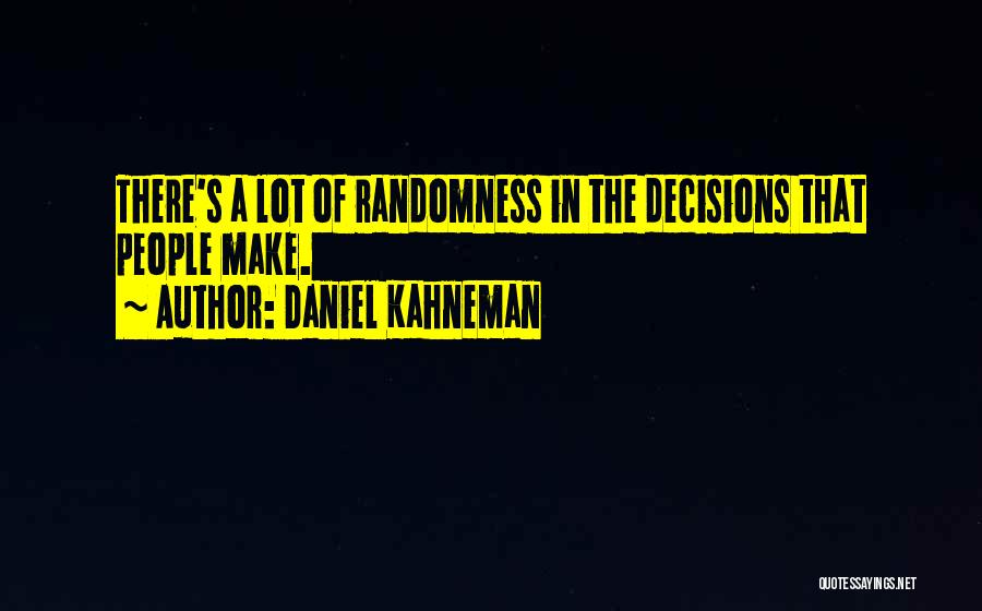 Daniel Kahneman Quotes: There's A Lot Of Randomness In The Decisions That People Make.