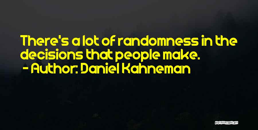 Daniel Kahneman Quotes: There's A Lot Of Randomness In The Decisions That People Make.
