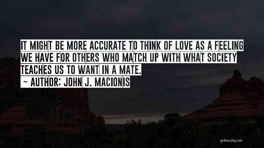 John J. Macionis Quotes: It Might Be More Accurate To Think Of Love As A Feeling We Have For Others Who Match Up With