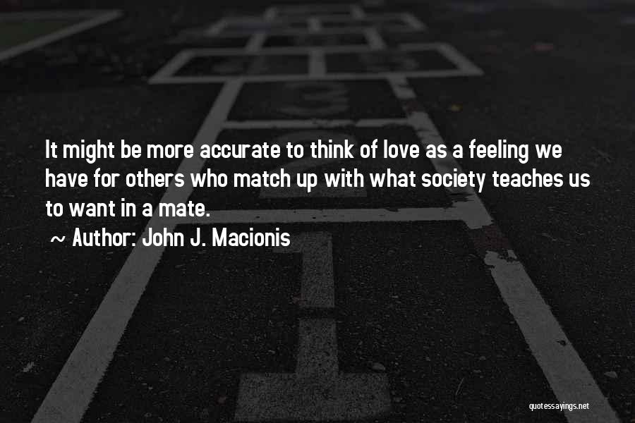 John J. Macionis Quotes: It Might Be More Accurate To Think Of Love As A Feeling We Have For Others Who Match Up With