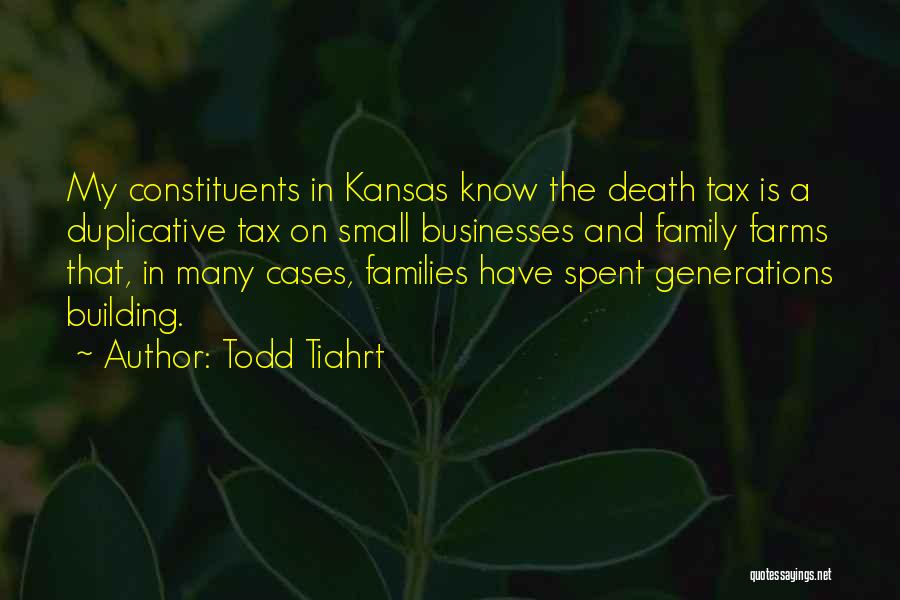 Todd Tiahrt Quotes: My Constituents In Kansas Know The Death Tax Is A Duplicative Tax On Small Businesses And Family Farms That, In