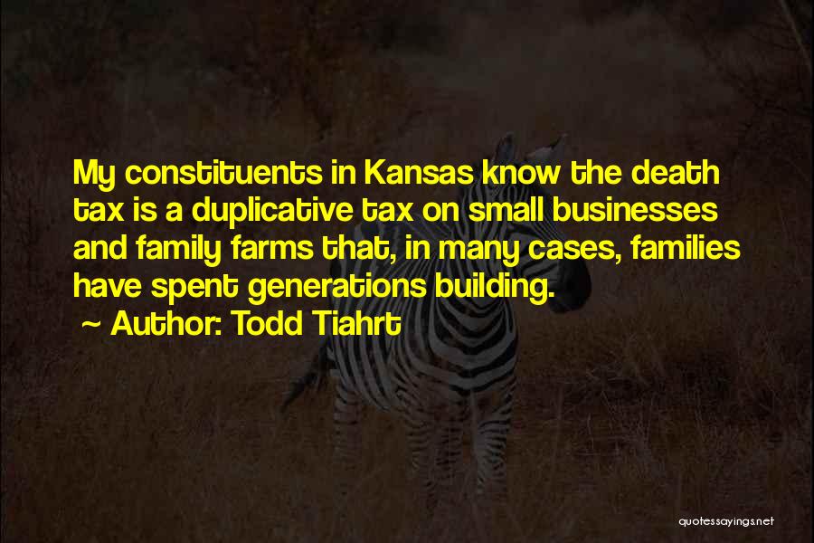 Todd Tiahrt Quotes: My Constituents In Kansas Know The Death Tax Is A Duplicative Tax On Small Businesses And Family Farms That, In