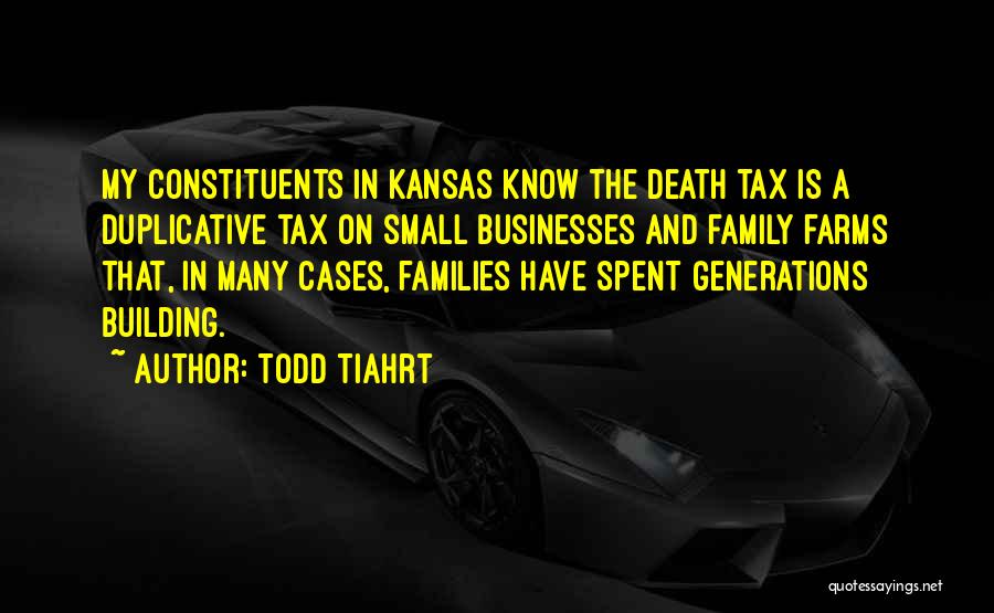 Todd Tiahrt Quotes: My Constituents In Kansas Know The Death Tax Is A Duplicative Tax On Small Businesses And Family Farms That, In