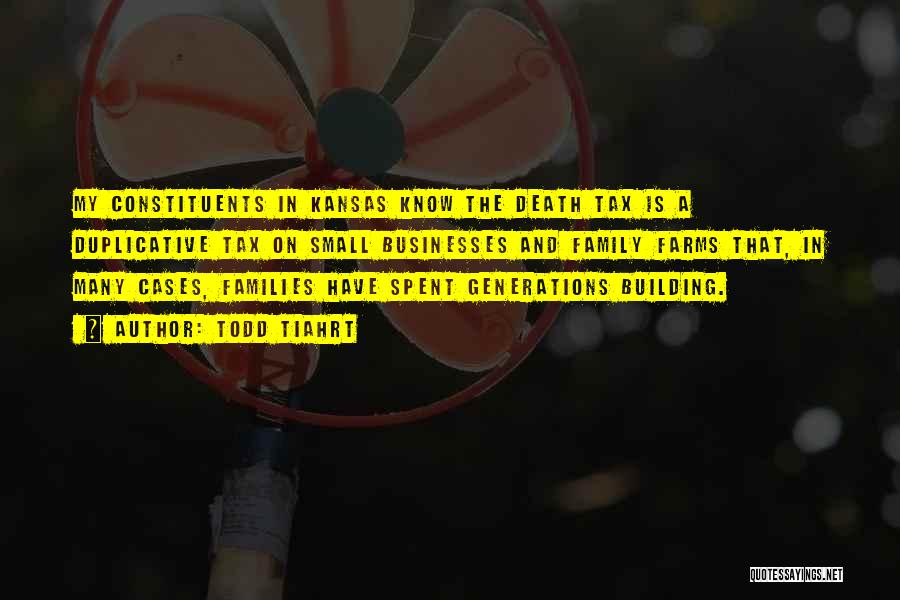 Todd Tiahrt Quotes: My Constituents In Kansas Know The Death Tax Is A Duplicative Tax On Small Businesses And Family Farms That, In