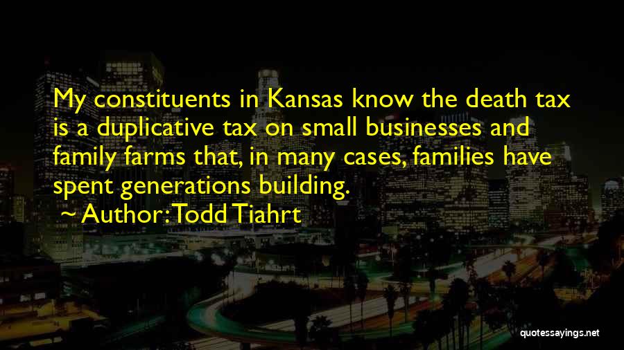 Todd Tiahrt Quotes: My Constituents In Kansas Know The Death Tax Is A Duplicative Tax On Small Businesses And Family Farms That, In