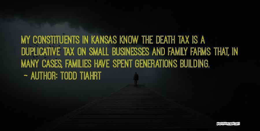 Todd Tiahrt Quotes: My Constituents In Kansas Know The Death Tax Is A Duplicative Tax On Small Businesses And Family Farms That, In