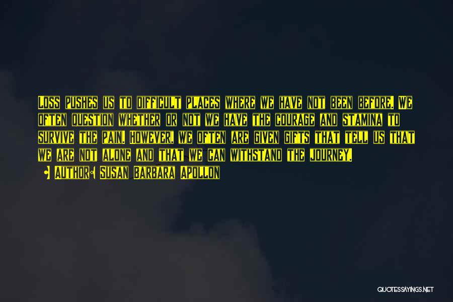 Susan Barbara Apollon Quotes: Loss Pushes Us To Difficult Places Where We Have Not Been Before. We Often Question Whether Or Not We Have