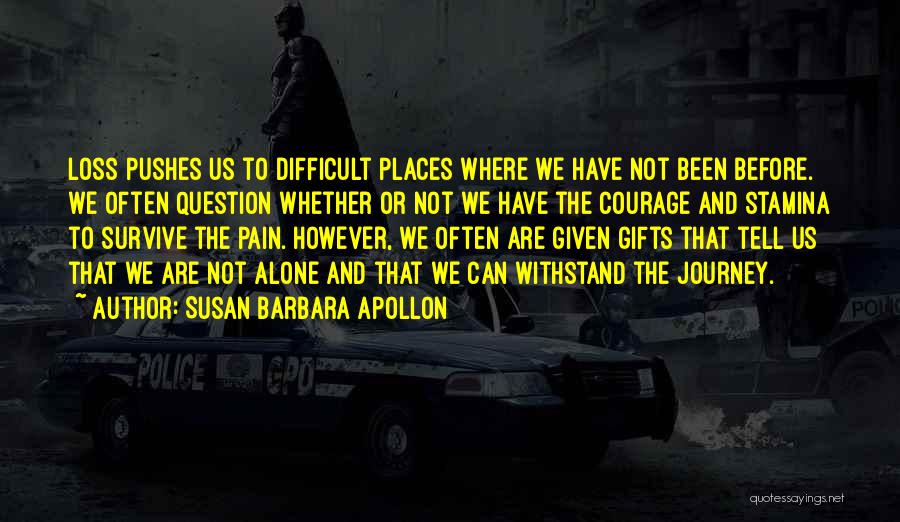 Susan Barbara Apollon Quotes: Loss Pushes Us To Difficult Places Where We Have Not Been Before. We Often Question Whether Or Not We Have