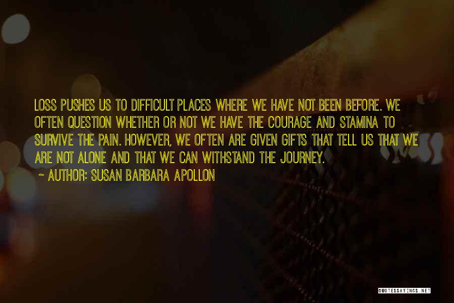 Susan Barbara Apollon Quotes: Loss Pushes Us To Difficult Places Where We Have Not Been Before. We Often Question Whether Or Not We Have