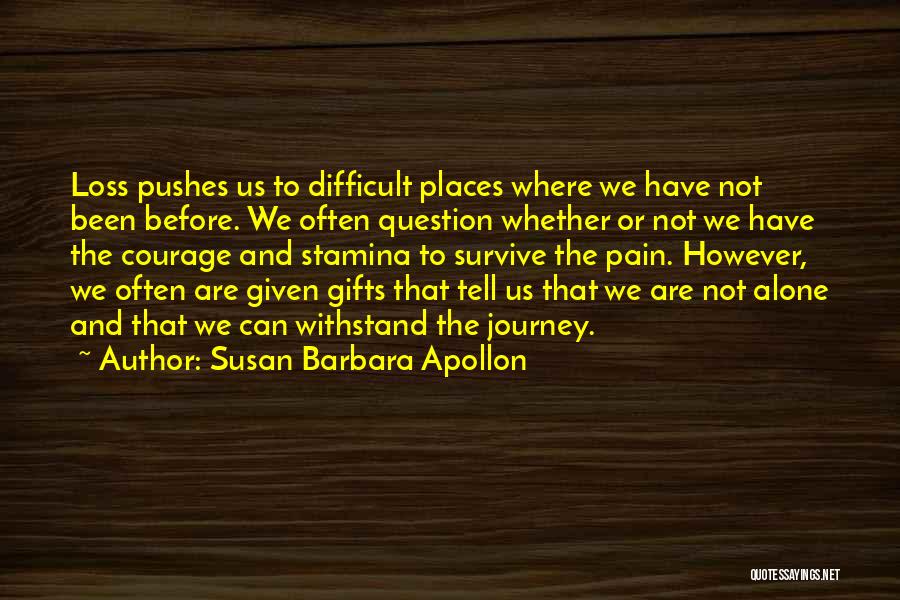 Susan Barbara Apollon Quotes: Loss Pushes Us To Difficult Places Where We Have Not Been Before. We Often Question Whether Or Not We Have