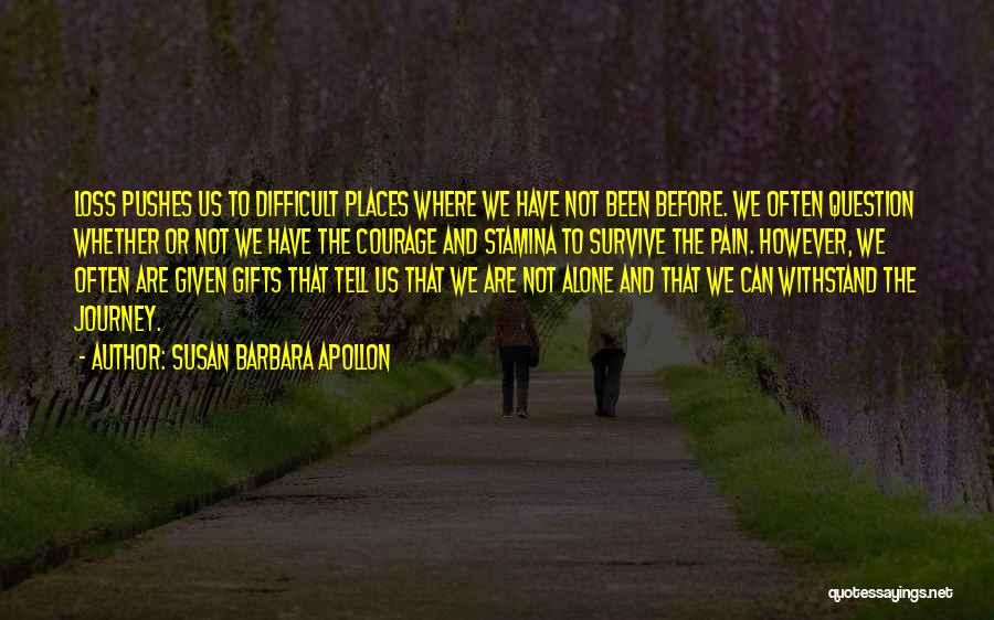 Susan Barbara Apollon Quotes: Loss Pushes Us To Difficult Places Where We Have Not Been Before. We Often Question Whether Or Not We Have