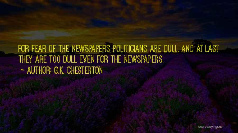G.K. Chesterton Quotes: For Fear Of The Newspapers Politicians Are Dull, And At Last They Are Too Dull Even For The Newspapers.