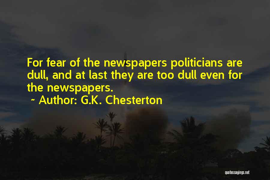 G.K. Chesterton Quotes: For Fear Of The Newspapers Politicians Are Dull, And At Last They Are Too Dull Even For The Newspapers.