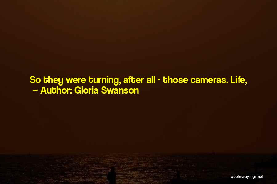 Gloria Swanson Quotes: So They Were Turning, After All - Those Cameras. Life, Which Can Be Strangely Merciful, Had Taken Pity On Norma