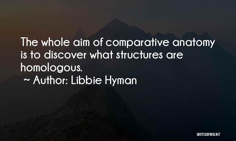 Libbie Hyman Quotes: The Whole Aim Of Comparative Anatomy Is To Discover What Structures Are Homologous.