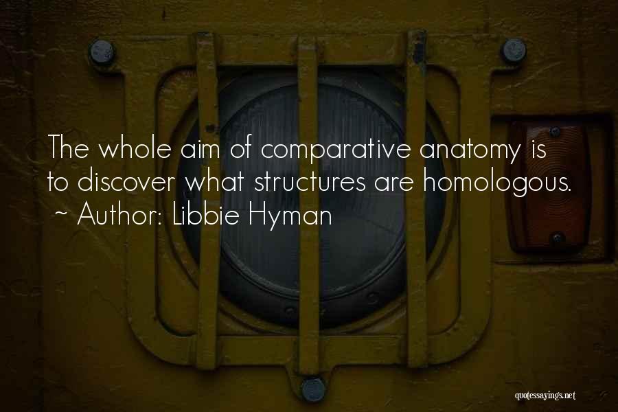 Libbie Hyman Quotes: The Whole Aim Of Comparative Anatomy Is To Discover What Structures Are Homologous.