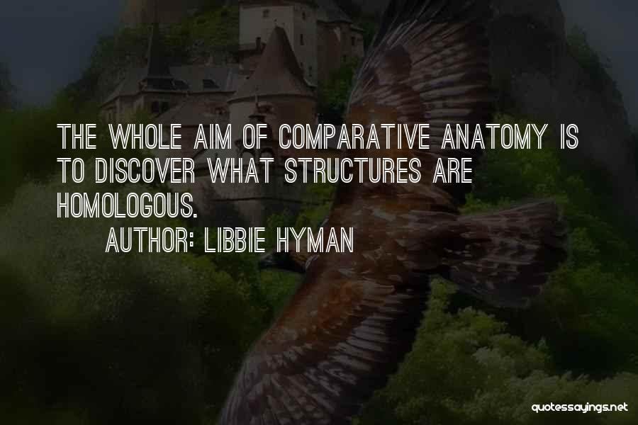 Libbie Hyman Quotes: The Whole Aim Of Comparative Anatomy Is To Discover What Structures Are Homologous.