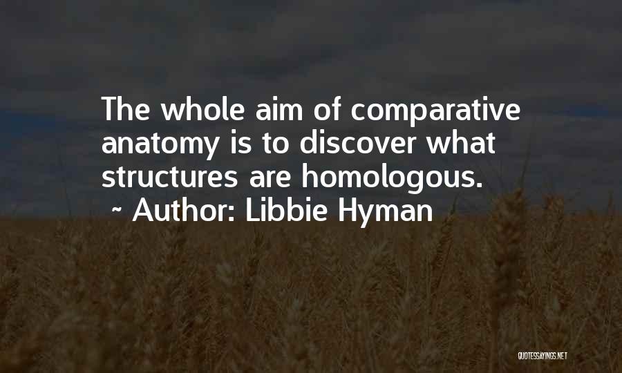 Libbie Hyman Quotes: The Whole Aim Of Comparative Anatomy Is To Discover What Structures Are Homologous.