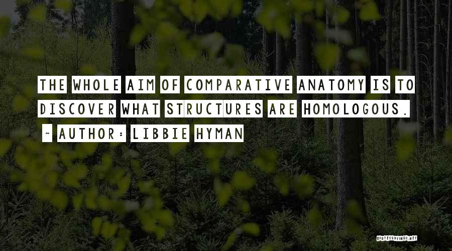 Libbie Hyman Quotes: The Whole Aim Of Comparative Anatomy Is To Discover What Structures Are Homologous.
