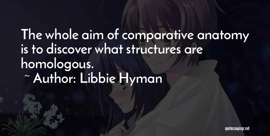 Libbie Hyman Quotes: The Whole Aim Of Comparative Anatomy Is To Discover What Structures Are Homologous.