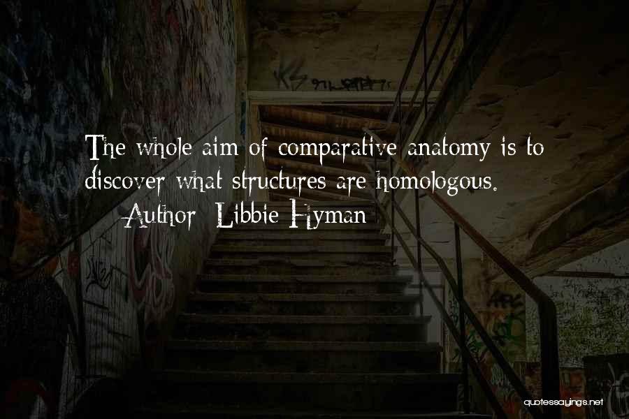 Libbie Hyman Quotes: The Whole Aim Of Comparative Anatomy Is To Discover What Structures Are Homologous.